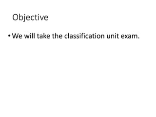 Objective
•We will take the classification unit exam.
 
