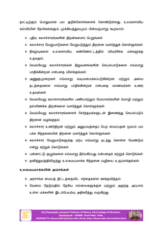 நா ெபா வான பல றி ேகா கைள ெகா ள . உலகளாவ ய
க வ ய ேநா க க கிய வ ப வ மா றலா :
 திய கலா சார கள திற கைள ெப க .
 கலா சார ேவ பா கைள ேவ ப திறைன வள ெகா க .
 நிக கைள உலகளாவ ய க ேணா ட தி வ ம சி க ம க
உத த .
 ெவ ேவ கலா சார க நி வன கள ெசய பா கைள எ வா
பாதி கி றன எ பைத வ ள க .
 அ ைறக எ வா வ வைம க ப கி றன ம அைவ
நட ைதகைள எ வா பாதி கி றன எ பைத மாணவ க உணர
உத க .
 ெவ ேவ கலா சார கள பண யா ேமலாள கள ெமாழி ம
ந லிண க திற கைள வள ெகா க .
 ெவ ேவ கலா சார கைள ேச தவ க ட இைண ெசய ப
திறைன வழ த .
 கலா சார உண திற ம அ பவ ைத ெபற ைவ பத ல பல
ப க சி தைனய திறைன வள ெகா க .
 கலா சார ேவ பா க ஏ ப எ வா நட ெகா ள ேவ
எ க ெகா க .
 ப னா கைள எ வா நி வகி ப எ பைத க ெகா க .
 தன வ திலி உலகமயமா க சி தைன வழிைய உ வா க .
உலகமயமா கலி அ ச க
 அரசா க ைமய தி ட ைதவ ட ச ைதகைள ஊ வ த
 ேவைல ேத வதி ேதசிய எ ைலக ம அத அ பா
உ ள ம கள இட ெபய அதிக வ கிற
 