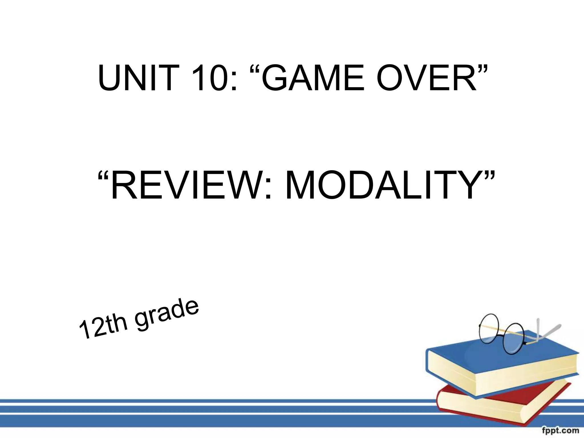 UNIT 10: “GAME OVER”
“REVIEW: MODALITY”