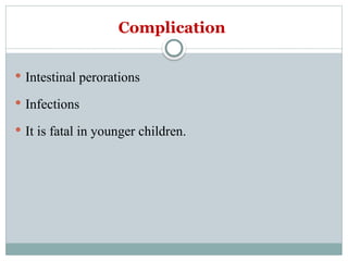 Complication
 Intestinal perorations
 Infections
 It is fatal in younger children.
 