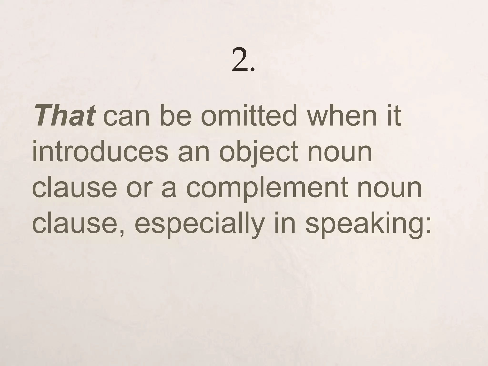 2.
That can be omitted when it
introduces an object noun
clause or a complement noun
clause, especially in speaking:
 