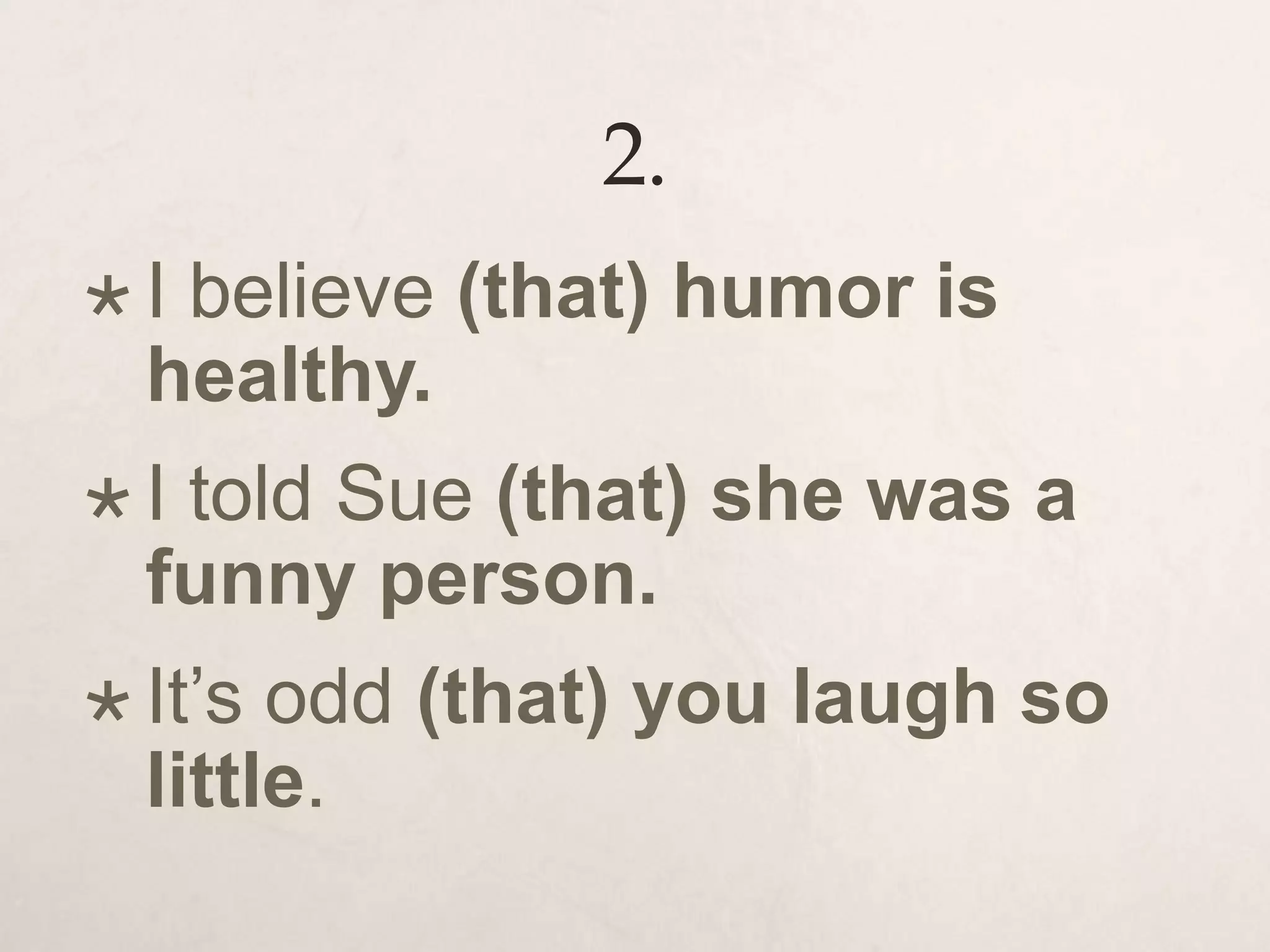 2.
 I believe (that) humor is
healthy.
 I told Sue (that) she was a
funny person.
 It’s odd (that) you laugh so
little.
 