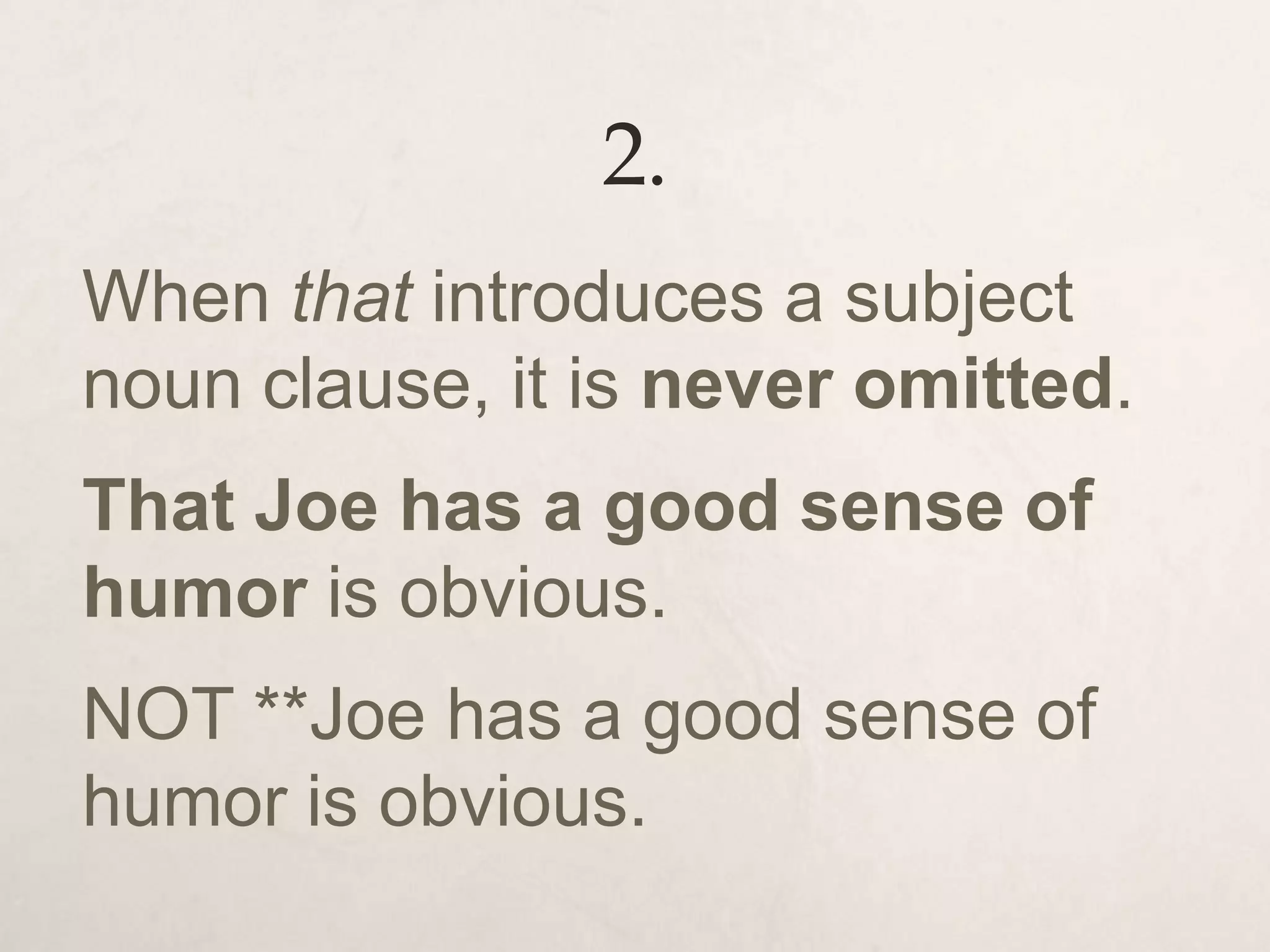 2.
When that introduces a subject
noun clause, it is never omitted.
That Joe has a good sense of
humor is obvious.
NOT **Joe has a good sense of
humor is obvious.
 