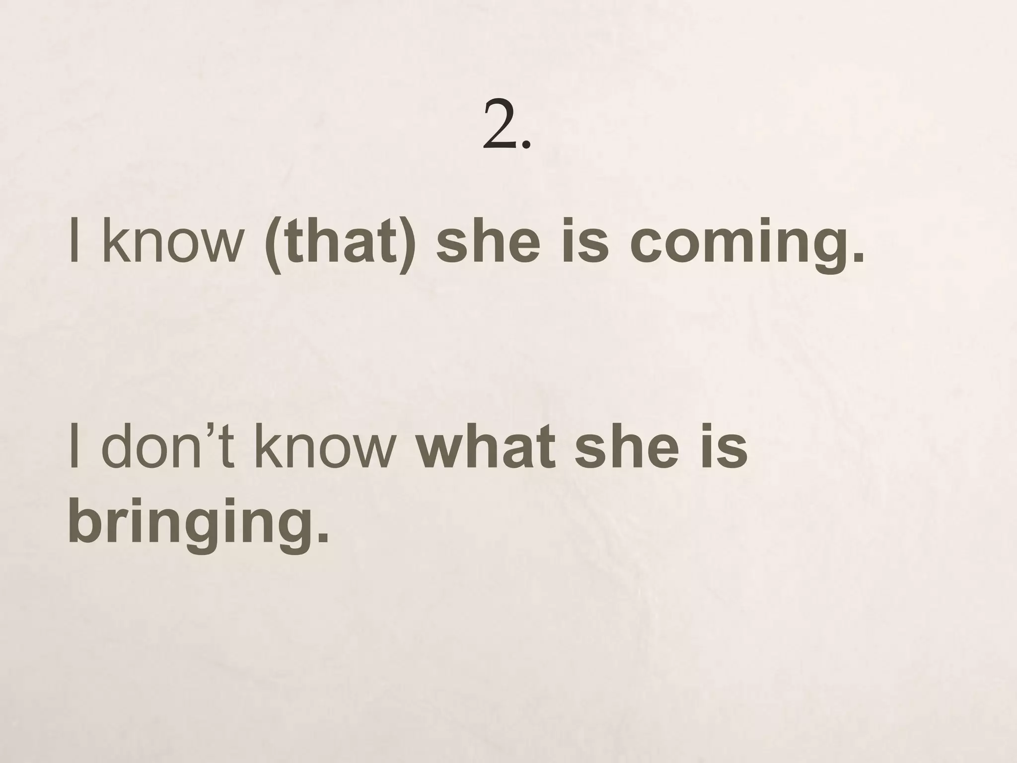 2.
I know (that) she is coming.
I don’t know what she is
bringing.
 