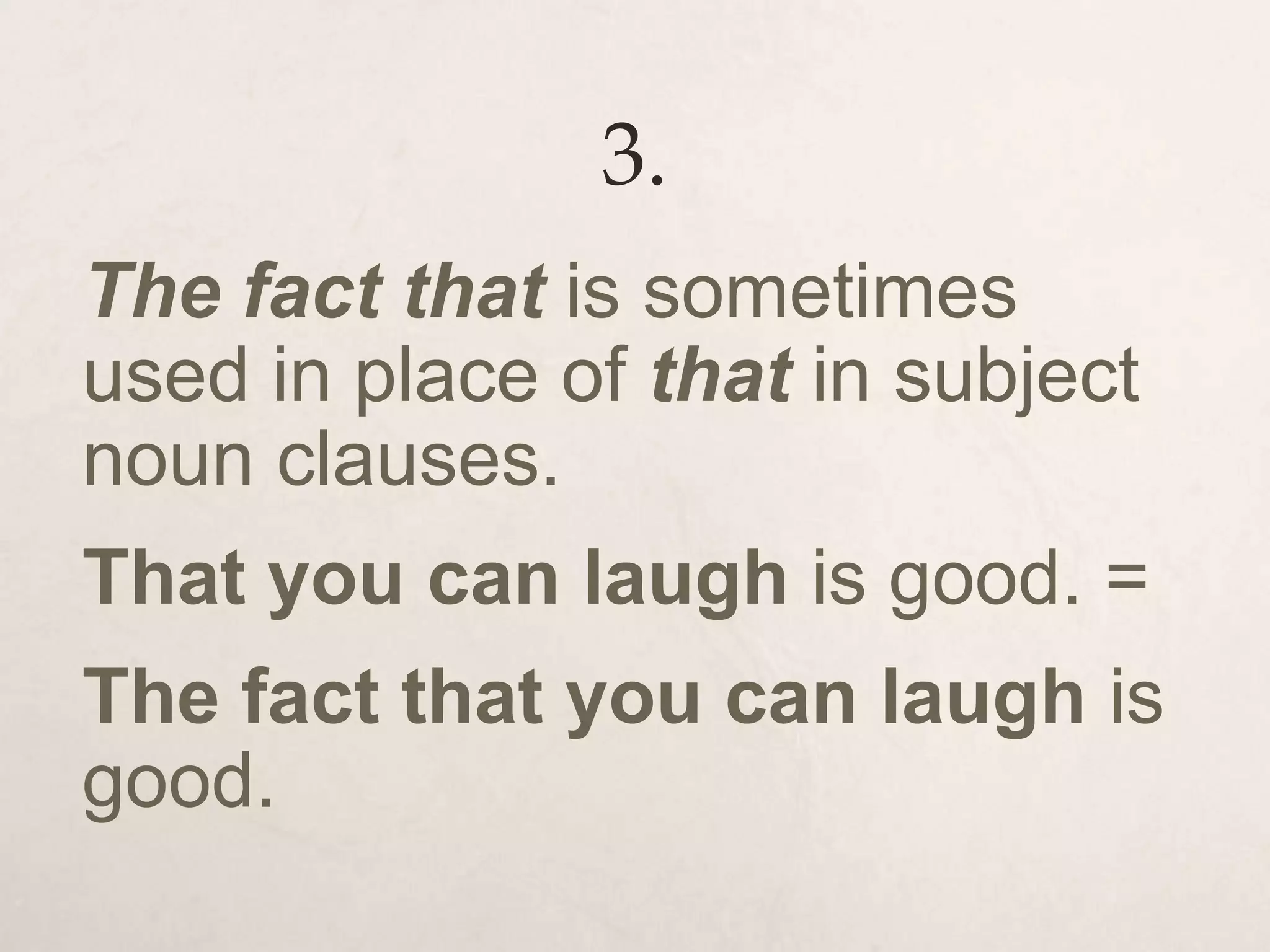 3.
The fact that is sometimes
used in place of that in subject
noun clauses.
That you can laugh is good. =
The fact that you can laugh is
good.
 