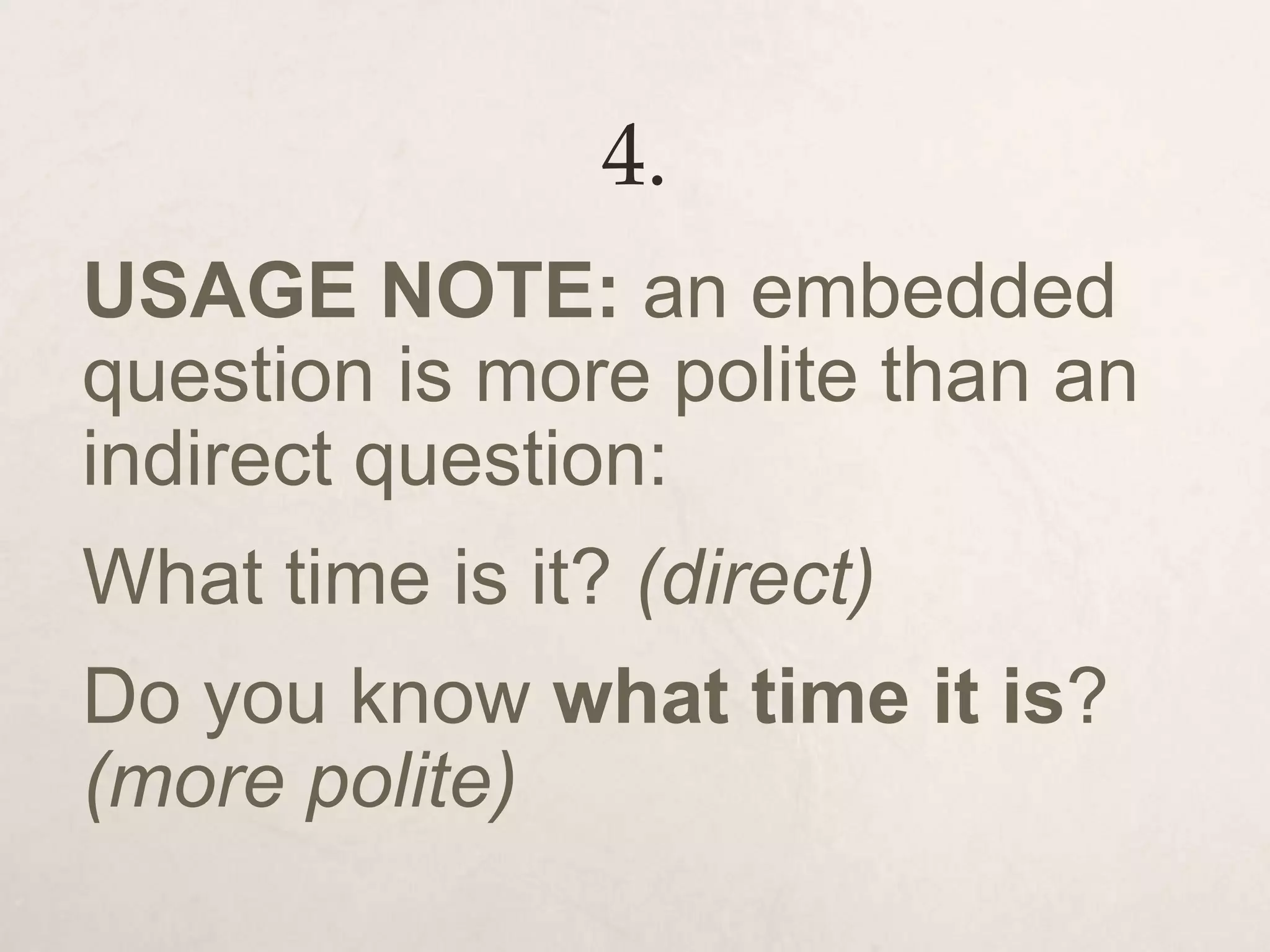4.
USAGE NOTE: an embedded
question is more polite than an
indirect question:
What time is it? (direct)
Do you know what time it is?
(more polite)
 