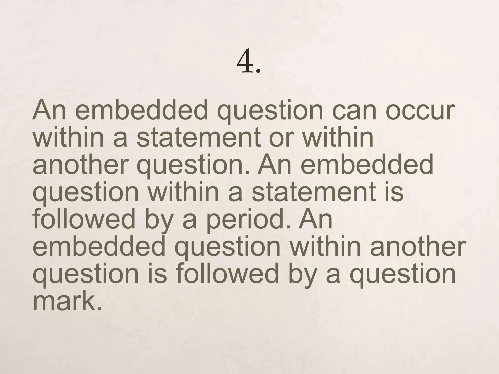 4.
An embedded question can occur
within a statement or within
another question. An embedded
question within a statement is
followed by a period. An
embedded question within another
question is followed by a question
mark.
 