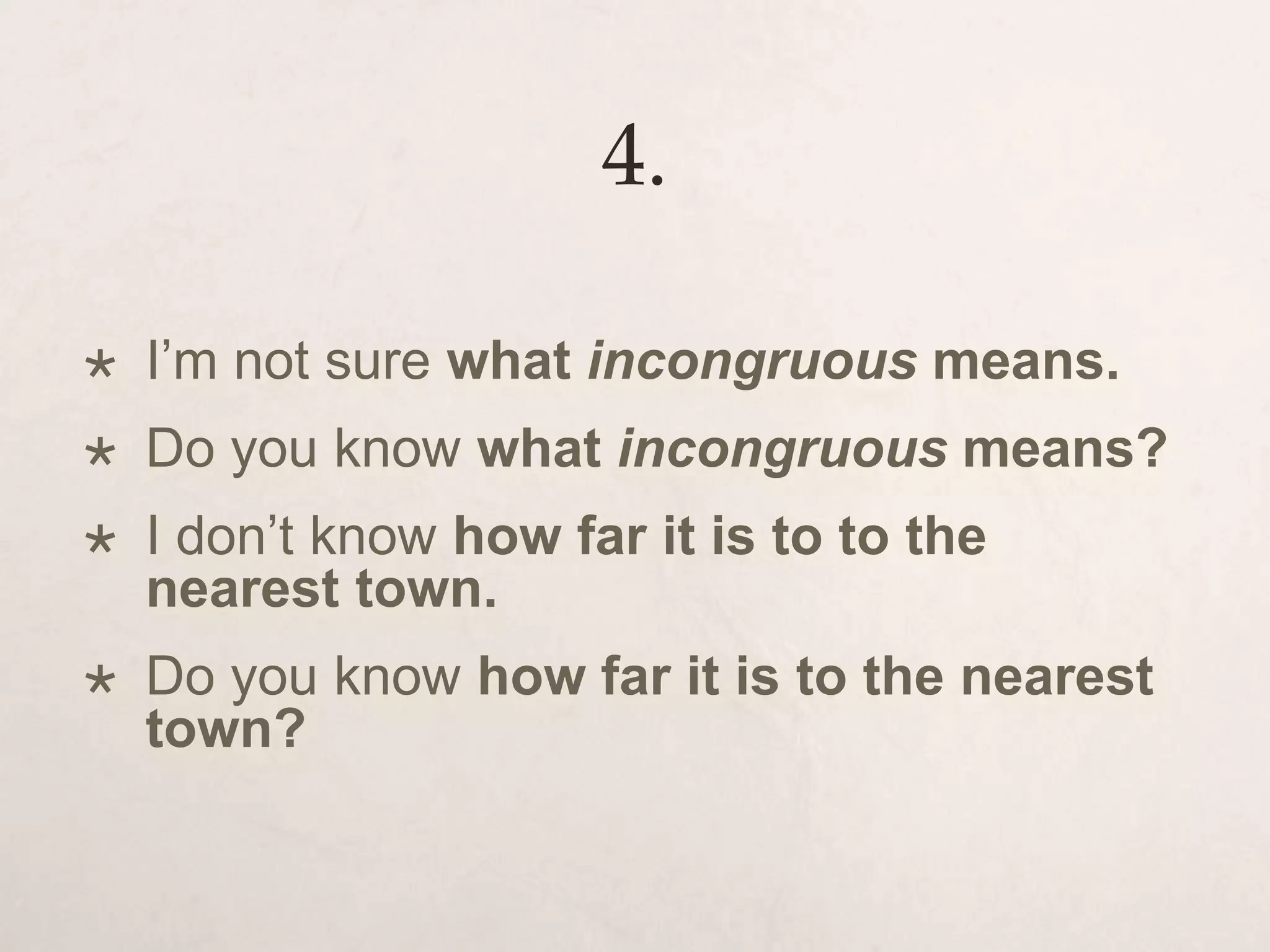 4.
 I’m not sure what incongruous means.
 Do you know what incongruous means?
 I don’t know how far it is to to the
nearest town.
 Do you know how far it is to the nearest
town?
 