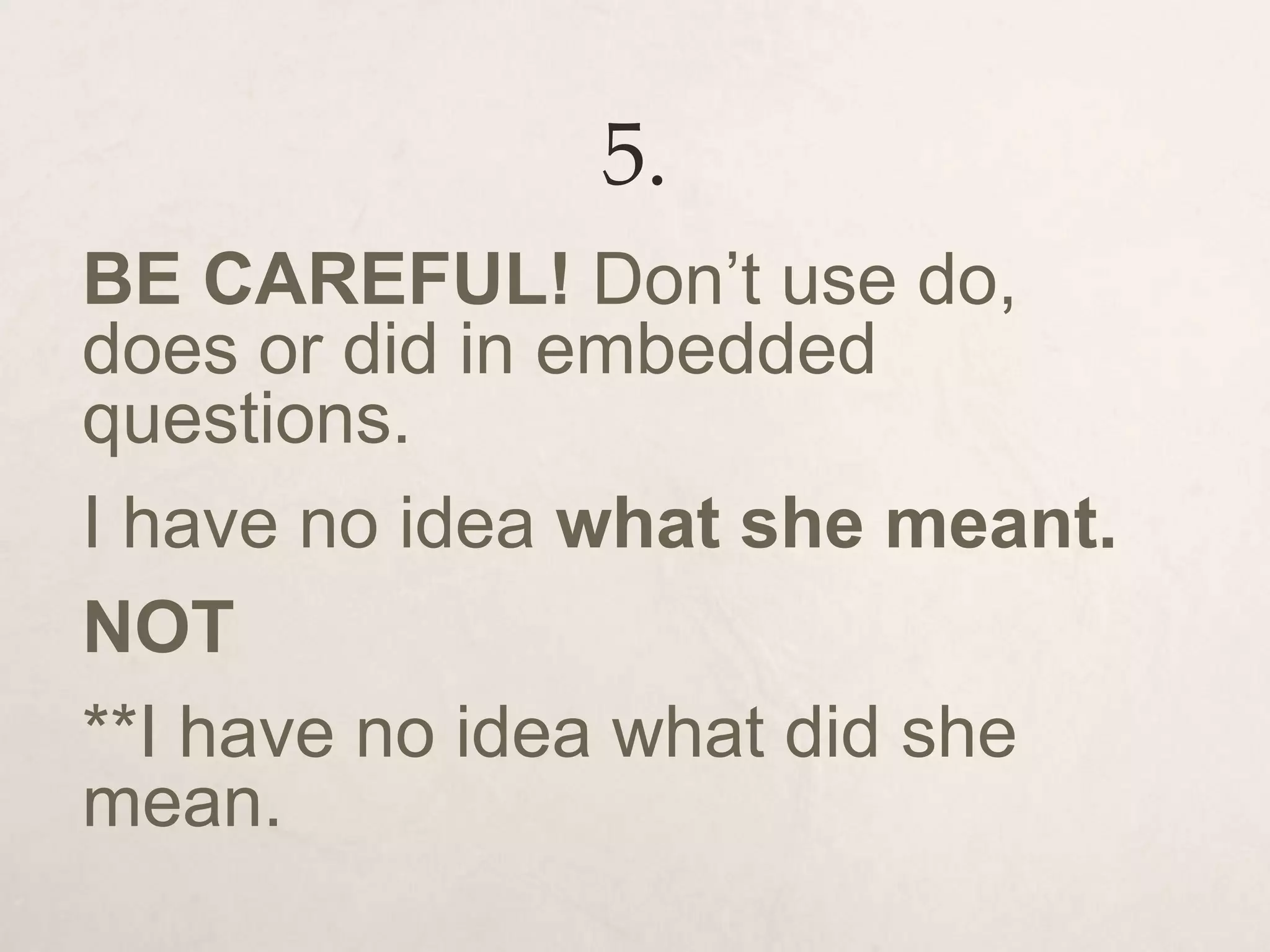 5.
BE CAREFUL! Don’t use do,
does or did in embedded
questions.
I have no idea what she meant.
NOT
**I have no idea what did she
mean.
 