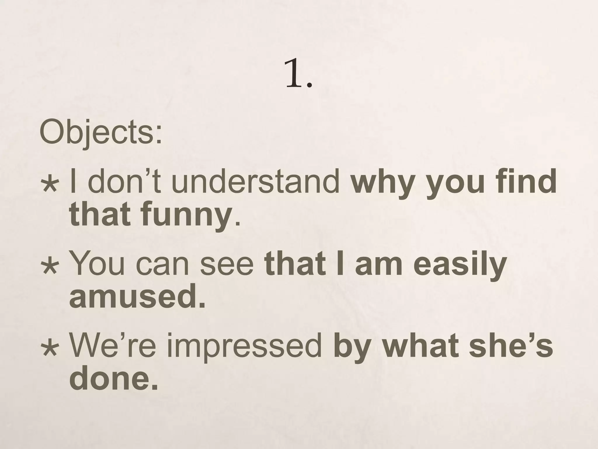 1.
Objects:
 I don’t understand why you find
that funny.
 You can see that I am easily
amused.
 We’re impressed by what she’s
done.
 