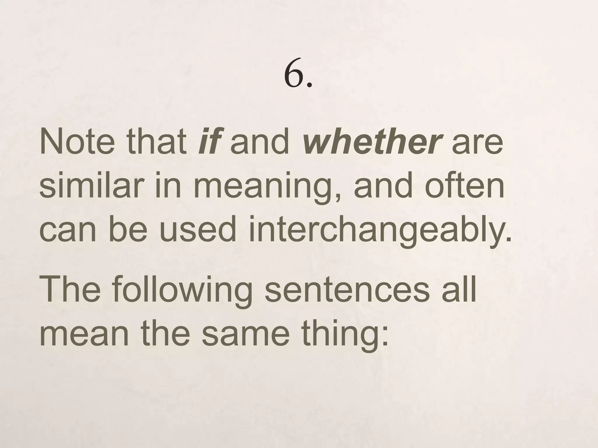6.
Note that if and whether are
similar in meaning, and often
can be used interchangeably.
The following sentences all
mean the same thing:
 