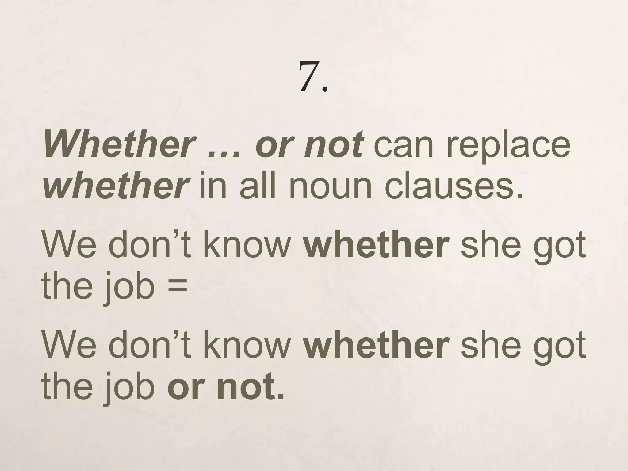 7.
Whether … or not can replace
whether in all noun clauses.
We don’t know whether she got
the job =
We don’t know whether she got
the job or not.
 