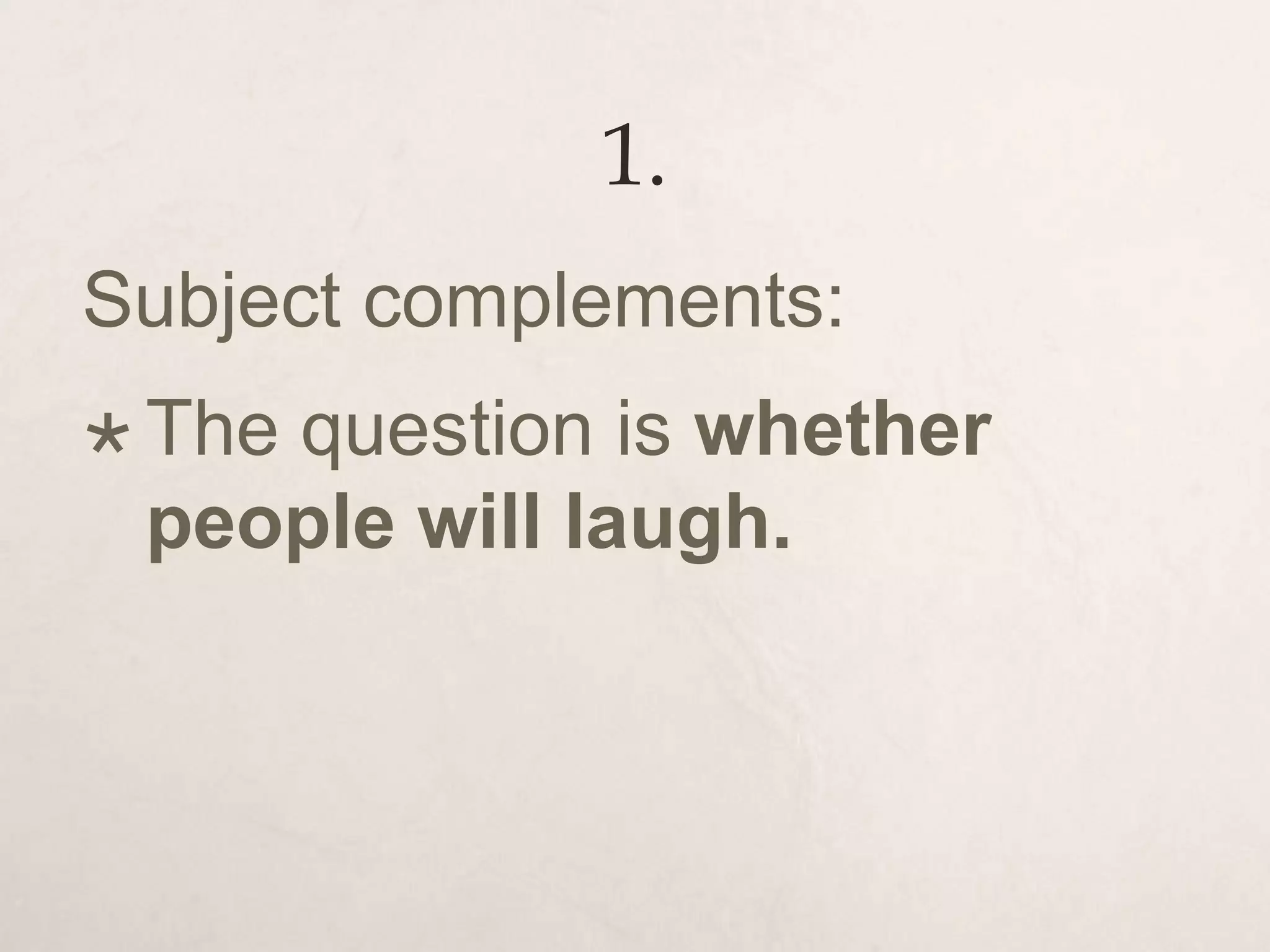 1.
Subject complements:
 The question is whether
people will laugh.
 