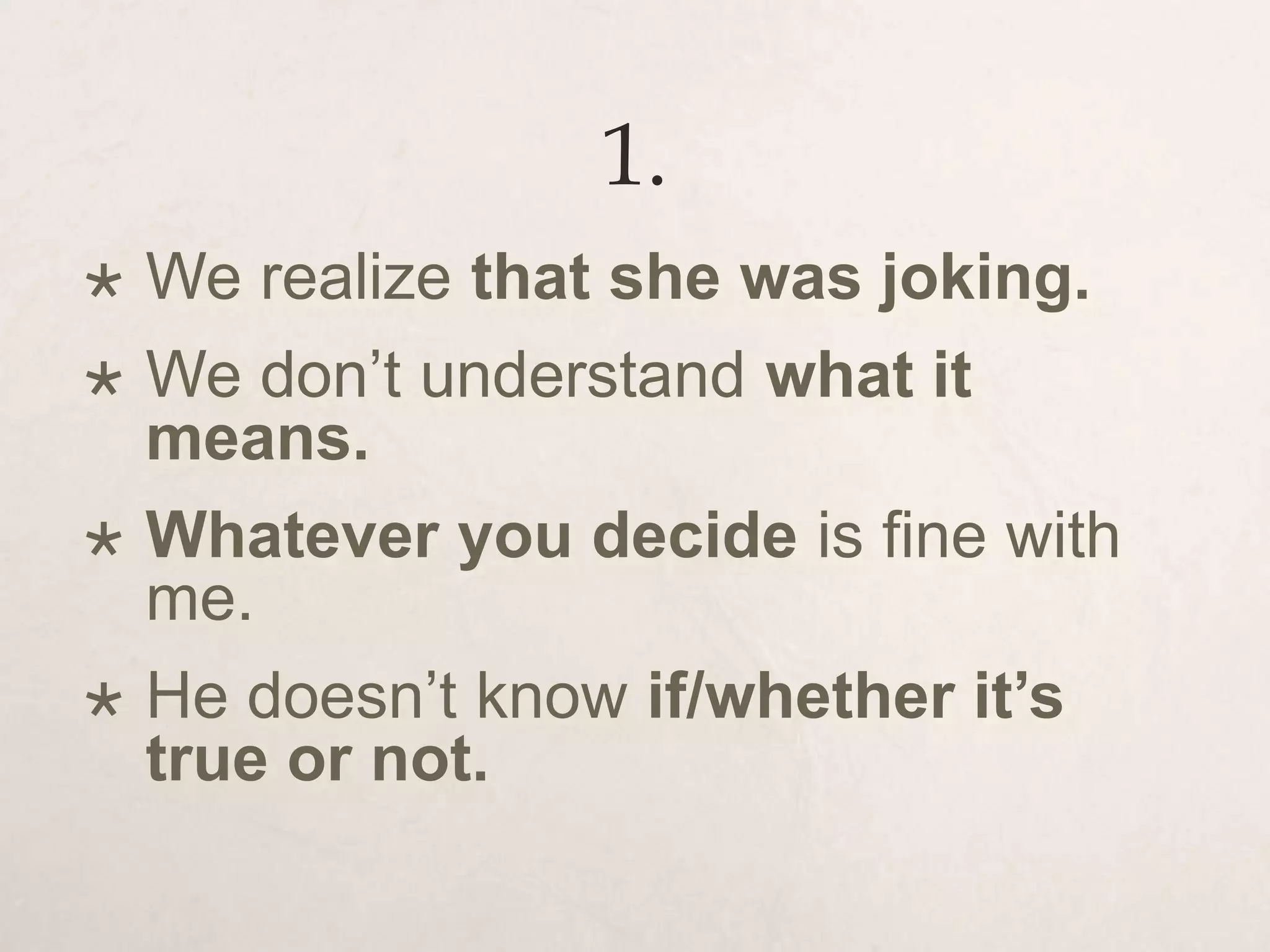 1.
 We realize that she was joking.
 We don’t understand what it
means.
 Whatever you decide is fine with
me.
 He doesn’t know if/whether it’s
true or not.
 