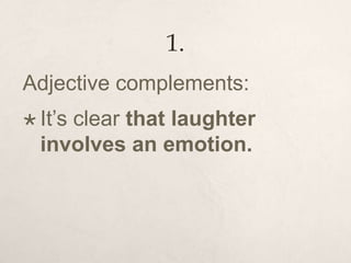 1.
Adjective complements:
 It’s clear that laughter
involves an emotion.
 