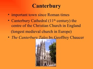 Canterbury important town since Roman times Canterbury Cathedral (11 th  century) the centre of the Christian Church in England (longest medieval church in Europe) The Canterbury Tales  by Geoffrey Chaucer 