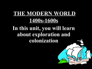 THE MODERN WORLD 1400s-1600s In this unit, you will learn about exploration and colonization 