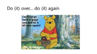 Do (it) over… do (it) again
 