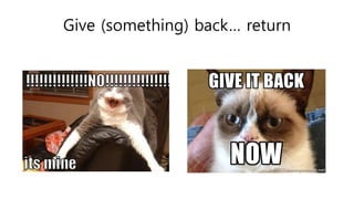 Give (something) back… return
 