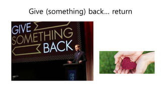 Give (something) back… return
 