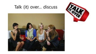 Talk (it) over… discuss
 