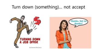 Turn down (something)… not accept
 