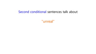 Second conditional sentences talk about
“unreal”
 