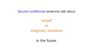 Second conditional sentences talk about
“unreal”
or
imaginary situations
in the future.
 