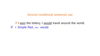 Second conditional sentences use
If I won the lottery, I would travel around the world.
If + Simple Past, AND would
 