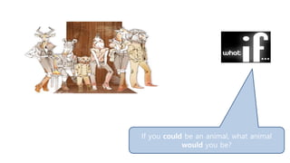 If you could be an animal, what animal
would you be?
 