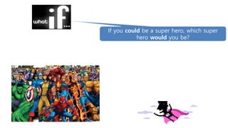If you could be a super hero, which super
hero would you be?
 