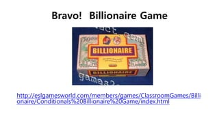 Bravo! Billionaire Game
http://eslgamesworld.com/members/games/ClassroomGames/Billi
onaire/Conditionals%20Billionaire%20Game/index.html
 