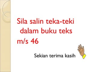 Sila salin teka-teki
dalam buku teks
m/s 46
Sekian terima kasih

 