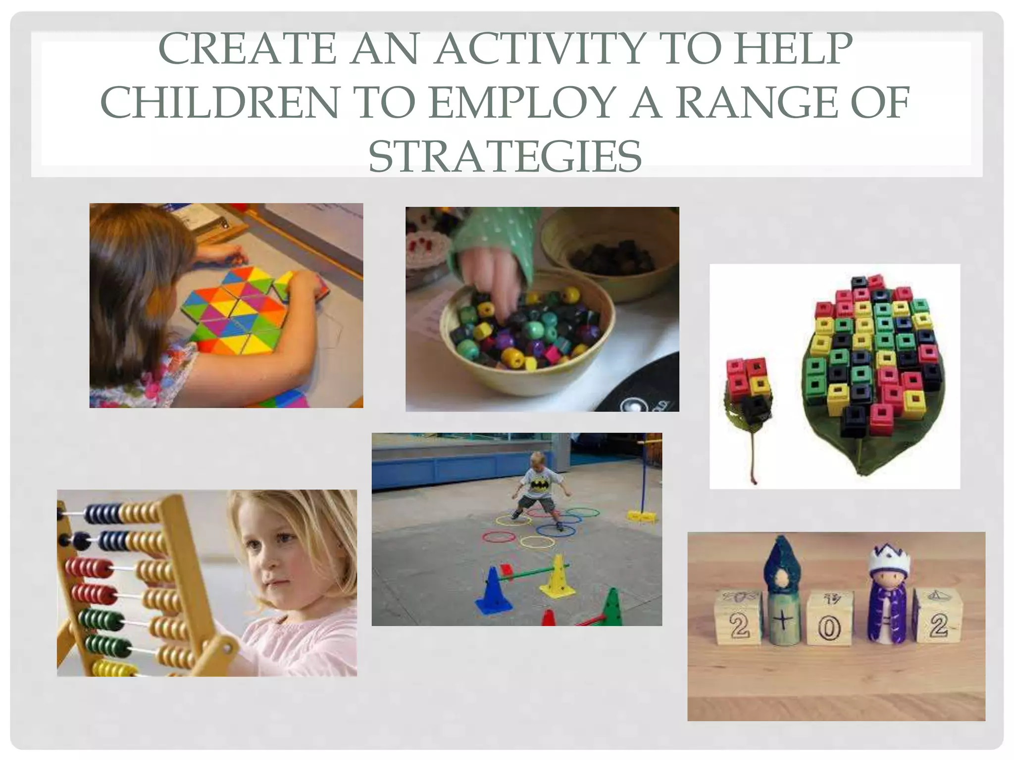 CREATE AN ACTIVITY TO HELP 
CHILDREN TO EMPLOY A RANGE OF 
STRATEGIES 
 