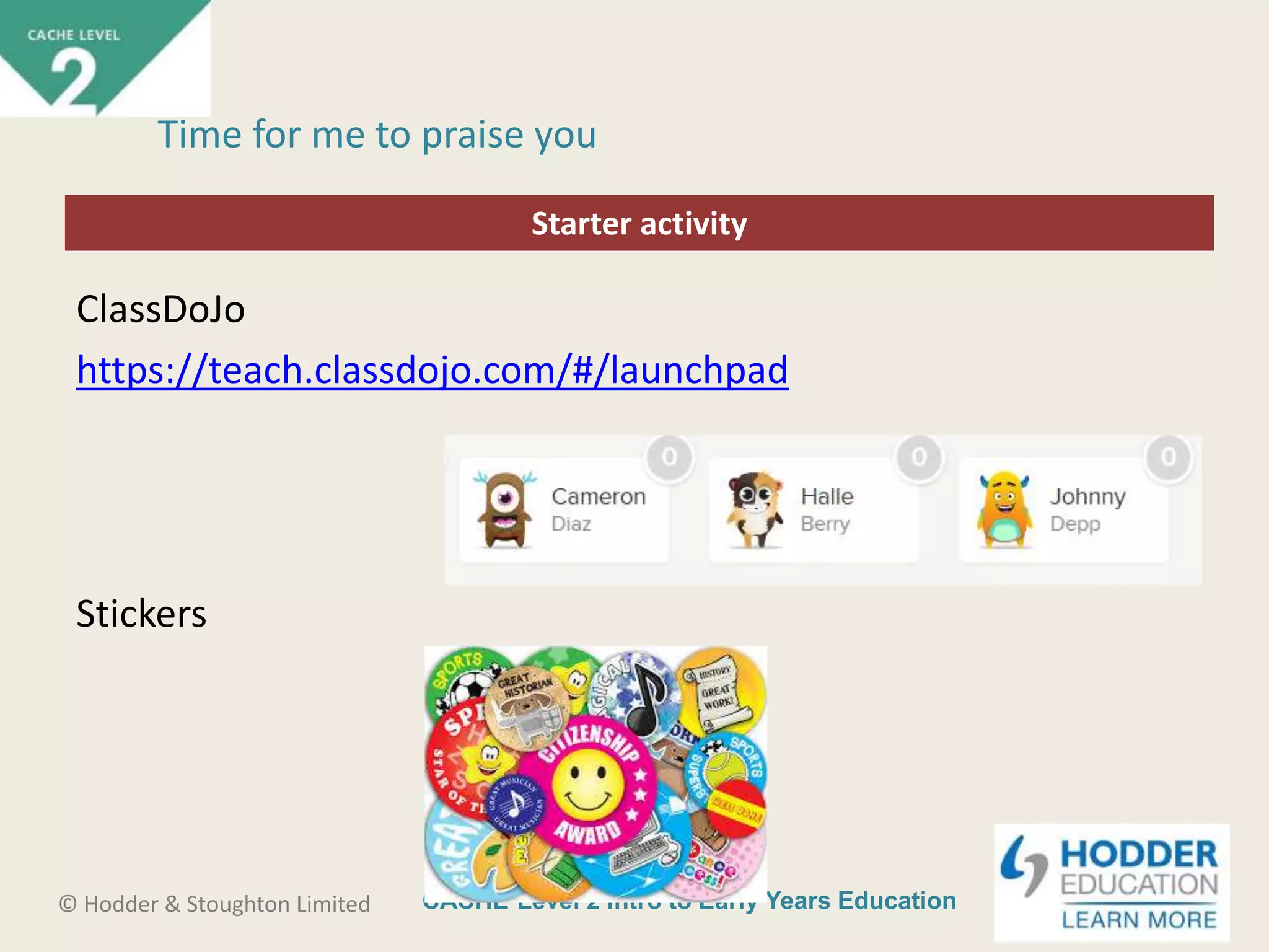 CACHE Level 2 Intro to Early Years Education© Hodder & Stoughton Limited
Starter activity
Time for me to praise you
ClassDoJo
https://teach.classdojo.com/#/launchpad
Stickers
 