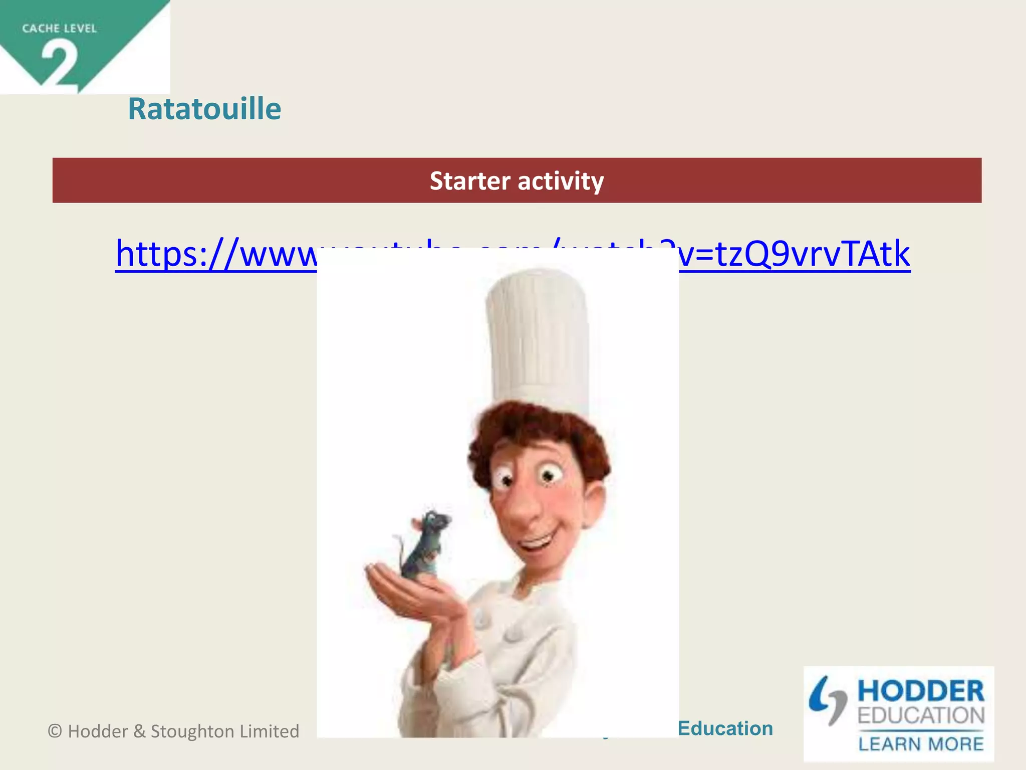 CACHE Level 2 Intro to Early Years Education© Hodder & Stoughton Limited
Starter activity
Ratatouille
https://www.youtube.com/watch?v=tzQ9vrvTAtk
 
