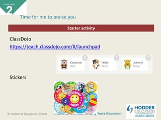 CACHE Level 2 Intro to Early Years Education© Hodder & Stoughton Limited
Starter activity
Time for me to praise you
ClassDoJo
https://teach.classdojo.com/#/launchpad
Stickers
 