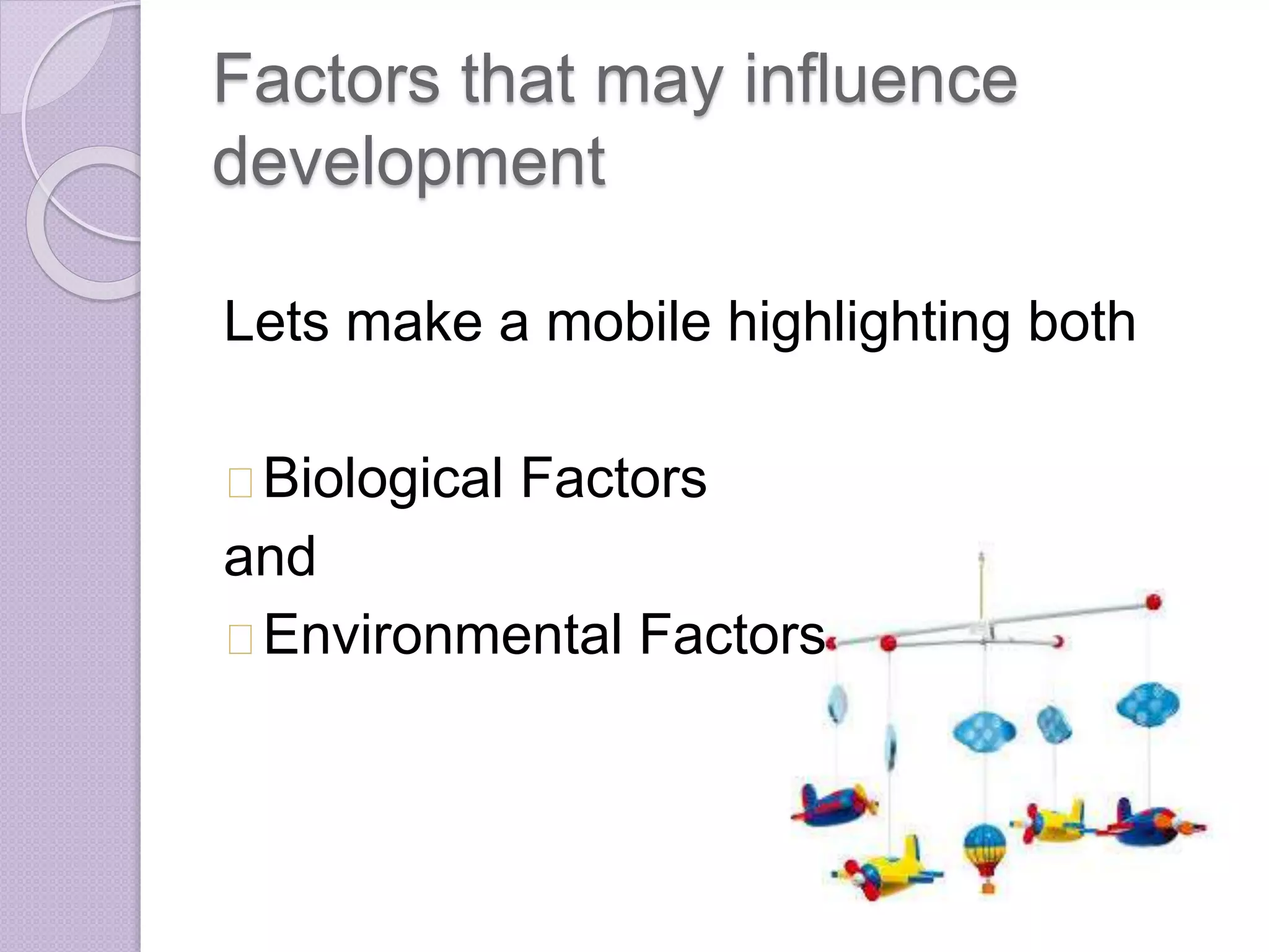 Factors that may influence 
development 
Lets make a mobile highlighting both 
Biological Factors 
and 
Environmental Factors 
 