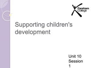 Supporting children's 
development 
Unit 10 
Session 
1 
 