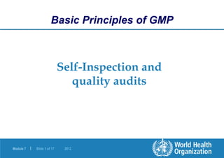 Module 7 | Slide 1 of 17 2012
Self-Inspection and
quality audits
Basic Principles of GMP
 
