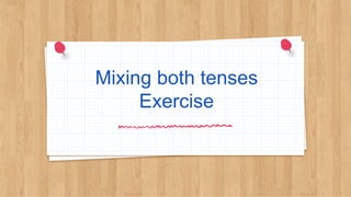 Mixing both tenses
Exercise
 