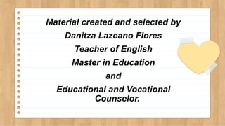 Material created and selected by
Danitza Lazcano Flores
Teacher of English
Master in Education
and
Educational and Vocational
Counselor.
 