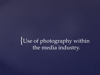 {Use of photography within
the media industry.
 