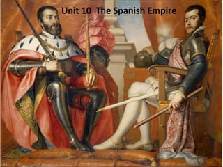 Unit	
  10	
  	
  The	
  Spanish	
  Empire	
  
 