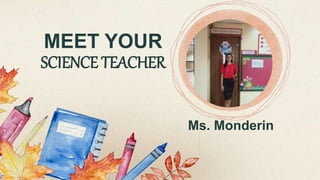 MEET YOUR
SCIENCE TEACHER
Ms. Monderin
 