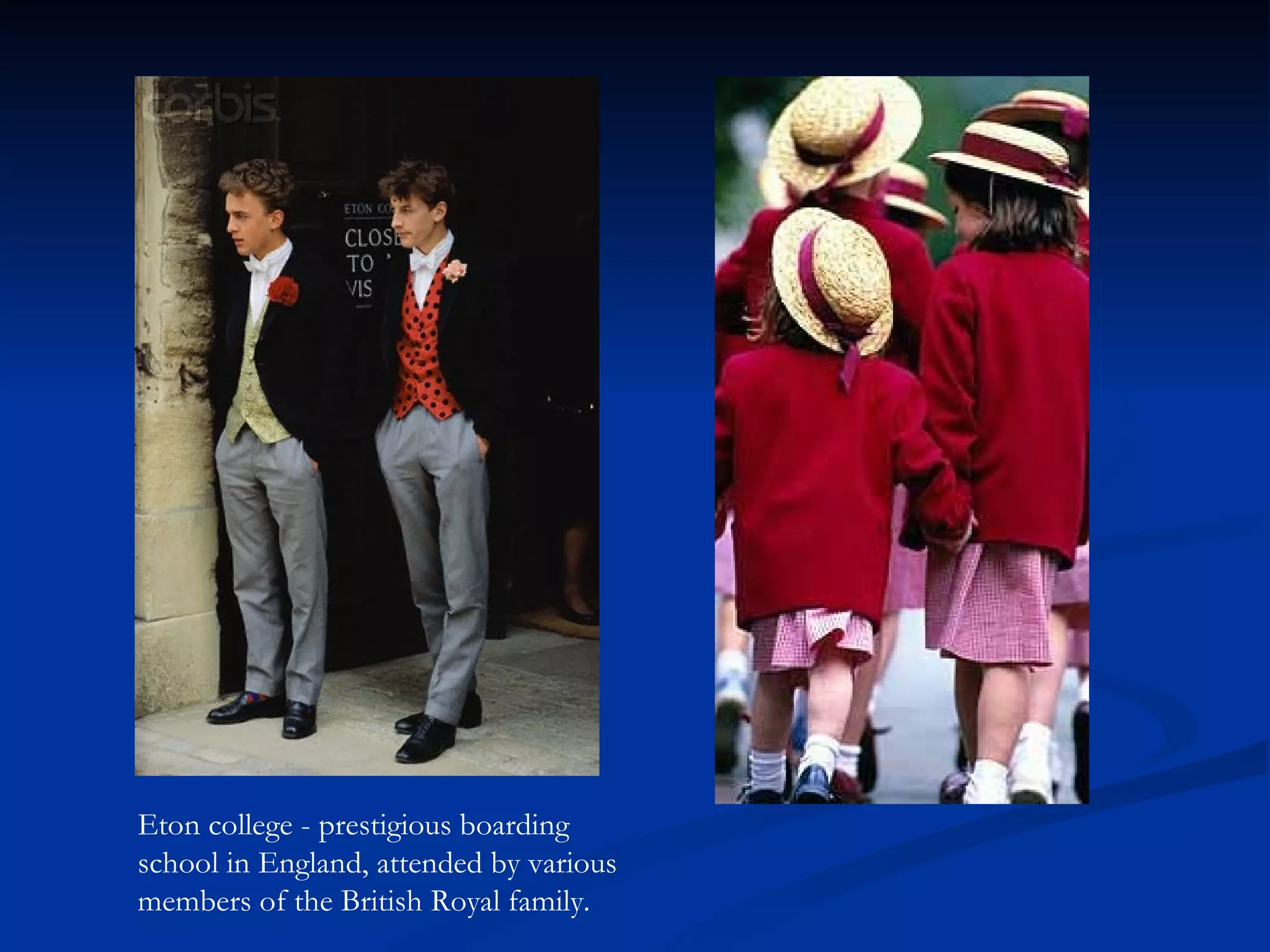 Eton college - prestigious boarding school in England, attended by various members of the British Royal family.   