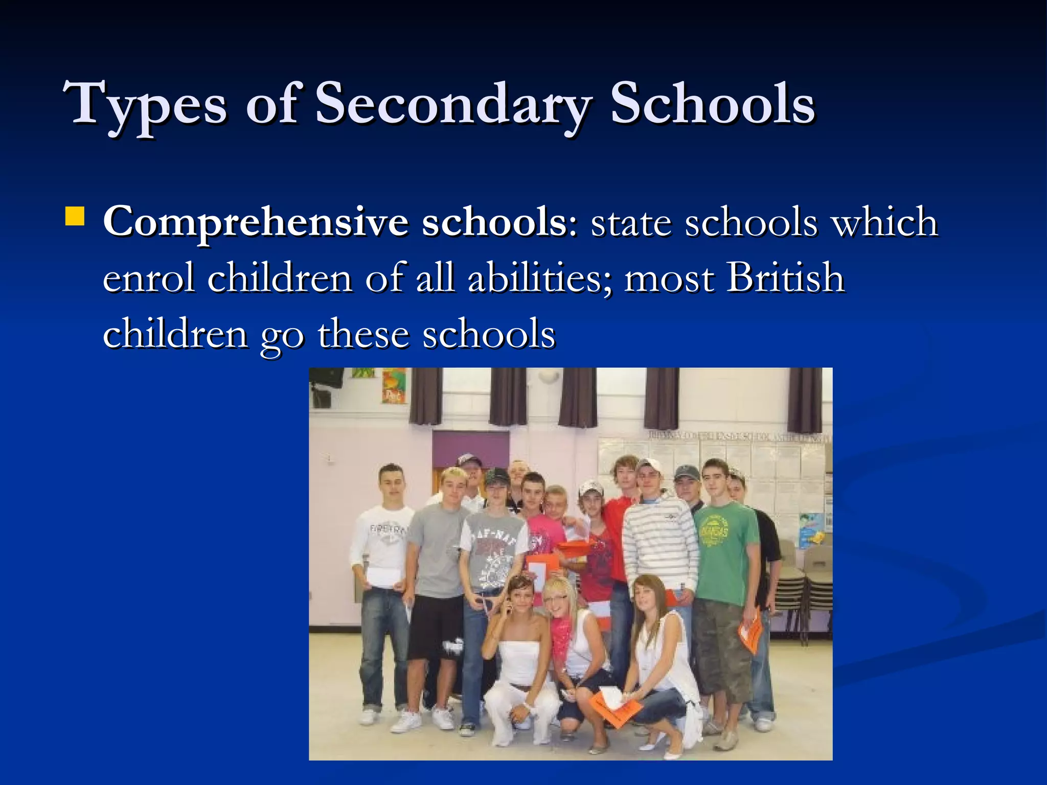 Types of Secondary Schools Comprehensive schools : state schools which enrol children of all abilities; most British children go these schools 