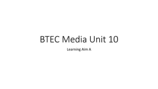 BTEC Media Unit 10
Learning Aim A
 