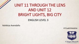 UNIT 11 THROUGH THE LENS
AND UNIT 12
BRIGHT LIGHTS, BIG CITY
ENGLISH LEVEL 3
Xohiktza Avendaño
4 Cuatrimestre
 