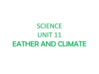 SCIENCE
UNIT 11
EATHER AND CLIMATE
 